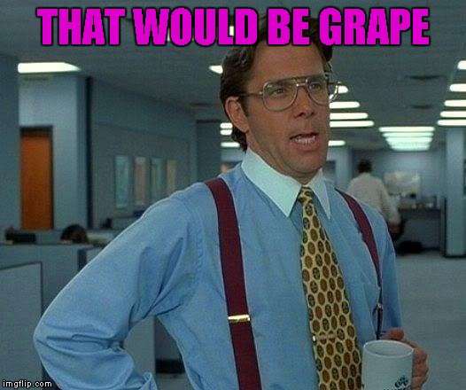 That Would Be Great Meme | THAT WOULD BE GRAPE | image tagged in memes,that would be great | made w/ Imgflip meme maker