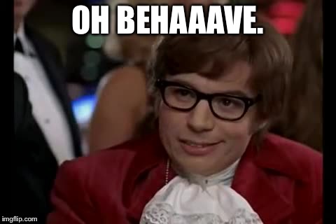 Austin Powers | OH BEHAAAVE. | image tagged in austin powers | made w/ Imgflip meme maker