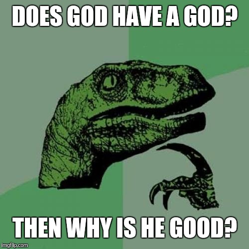 Philosoraptor Meme | DOES GOD HAVE A GOD? THEN WHY IS HE GOOD? | image tagged in memes,philosoraptor | made w/ Imgflip meme maker