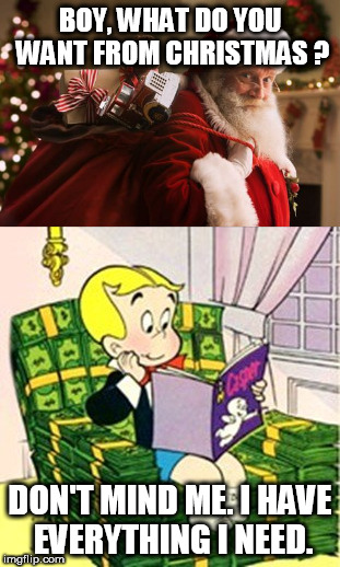 Richie Rich and Christmas | BOY, WHAT DO YOU WANT FROM CHRISTMAS ? DON'T MIND ME. I HAVE EVERYTHING I NEED. | image tagged in richie rich,christmas,money,richie rich and christmas,money is everything | made w/ Imgflip meme maker