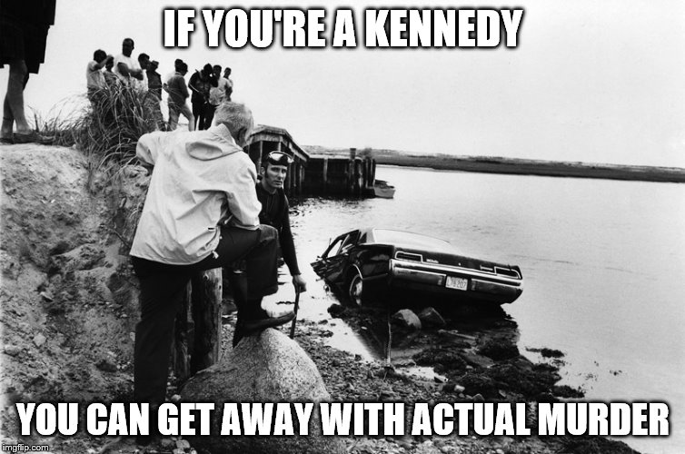 IF YOU'RE A KENNEDY YOU CAN GET AWAY WITH ACTUAL MURDER | made w/ Imgflip meme maker