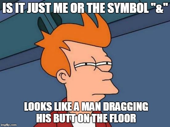 & does look like it | IS IT JUST ME OR THE SYMBOL "&"; LOOKS LIKE A MAN DRAGGING HIS BUTT ON THE FLOOR | image tagged in memes,futurama fry,ssby,funny | made w/ Imgflip meme maker