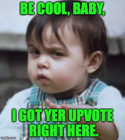 BE COOL, BABY, I GOT YER UPVOTE RIGHT HERE. | made w/ Imgflip meme maker