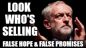 Corbyn - false hope | LOOK WHO'S SELLING; FALSE HOPE & FALSE PROMISES | image tagged in corbyn lies,party of hate,vote corbyn,momentum,labour,mcdonnell | made w/ Imgflip meme maker