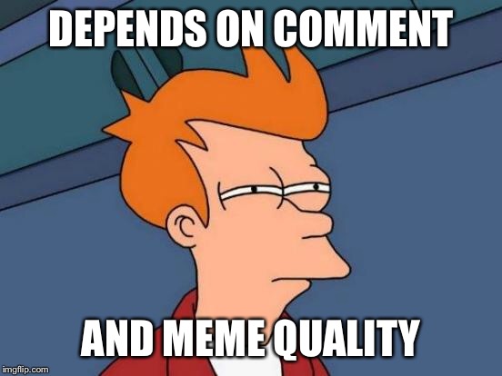 Futurama Fry Meme | DEPENDS ON COMMENT AND MEME QUALITY | image tagged in memes,futurama fry | made w/ Imgflip meme maker