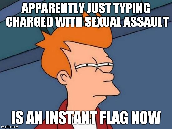 Futurama Fry Meme | APPARENTLY JUST TYPING CHARGED WITH SEXUAL ASSAULT IS AN INSTANT FLAG NOW | image tagged in memes,futurama fry | made w/ Imgflip meme maker