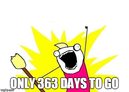 X All The Y Meme | ONLY 363 DAYS TO GO | image tagged in memes,x all the y | made w/ Imgflip meme maker