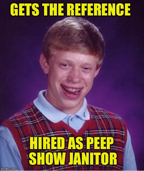 Bad Luck Brian Meme | GETS THE REFERENCE HIRED AS PEEP SHOW JANITOR | image tagged in memes,bad luck brian | made w/ Imgflip meme maker
