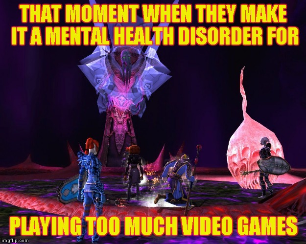 THAT MOMENT WHEN THEY MAKE IT A MENTAL HEALTH DISORDER FOR; PLAYING TOO MUCH VIDEO GAMES | image tagged in ddo yaulthoon | made w/ Imgflip meme maker