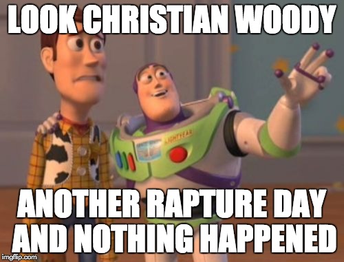 Christian Woody | LOOK CHRISTIAN WOODY; ANOTHER RAPTURE DAY AND NOTHING HAPPENED | image tagged in memes,rapture,rapture everywhere,x x everywhere | made w/ Imgflip meme maker