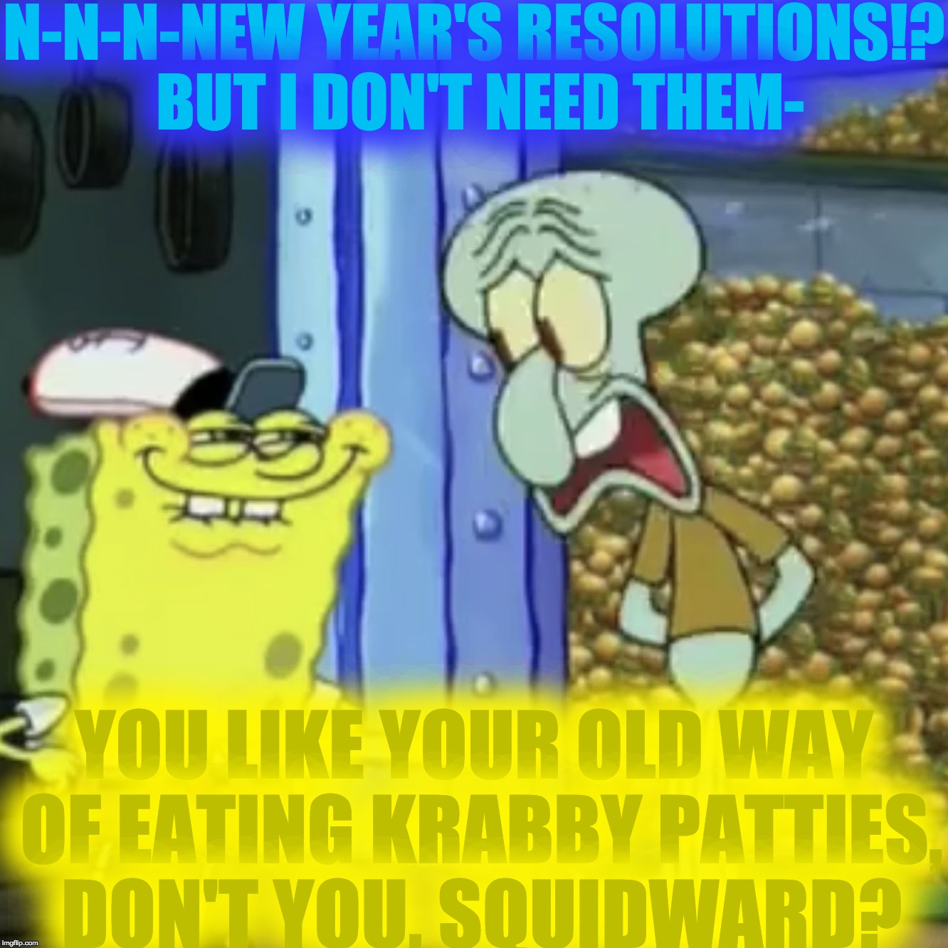 Don't You, Squidward? | N-N-N-NEW YEAR'S RESOLUTIONS!? BUT I DON'T NEED THEM-; YOU LIKE YOUR OLD WAY OF EATING KRABBY PATTIES, DON'T YOU, SQUIDWARD? | image tagged in don't you squidward? | made w/ Imgflip meme maker