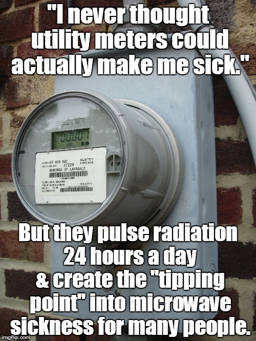 Smart meter | "I never thought utility meters could actually make me sick."; But they pulse radiation 24 hours a day & create the "tipping point" into microwave sickness for many people. | image tagged in smart meter | made w/ Imgflip meme maker
