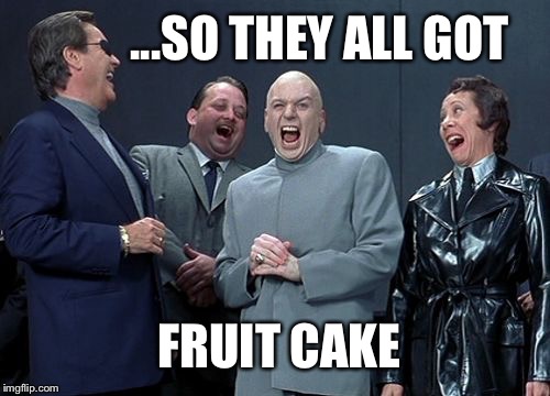 Dr. is evil. | ...SO THEY ALL GOT; FRUIT CAKE | image tagged in memes,dr evil,christmas memes,christmas gifts | made w/ Imgflip meme maker