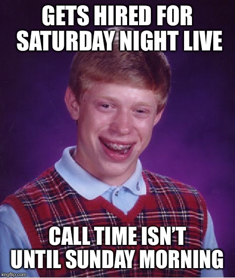 Bad Luck Brian Meme | GETS HIRED FOR SATURDAY NIGHT LIVE; CALL TIME ISN’T UNTIL SUNDAY MORNING | image tagged in memes,bad luck brian | made w/ Imgflip meme maker