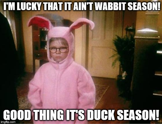 Wabbit Season or Duck Season | I'M LUCKY THAT IT AIN'T WABBIT SEASON! GOOD THING IT'S DUCK SEASON! | image tagged in christmas story | made w/ Imgflip meme maker