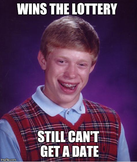Bad Luck Brian Meme | WINS THE LOTTERY STILL CAN'T GET A DATE | image tagged in memes,bad luck brian | made w/ Imgflip meme maker
