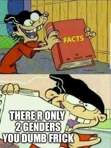 When a feminists says that there's more than 2 genders | THERE R ONLY 2 GENDERS YOU DUMB FRICK | image tagged in double d facts book,dank memes,ed edd n eddy,no normies allowed | made w/ Imgflip meme maker