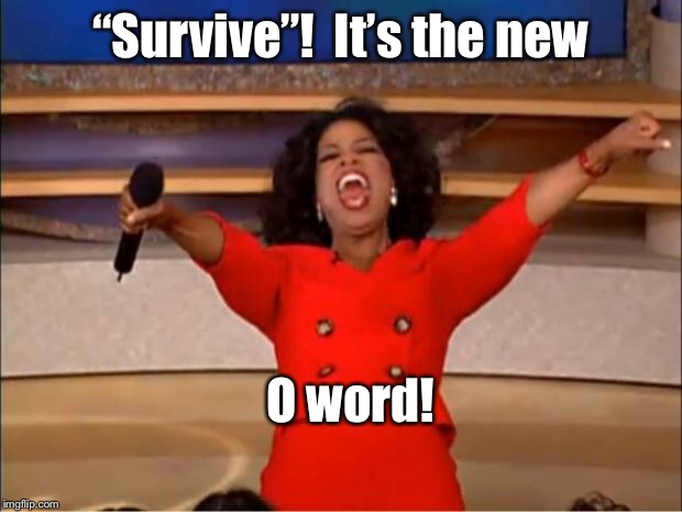 Oprah You Get A Meme | “Survive”!  It’s the new O word! | image tagged in memes,oprah you get a | made w/ Imgflip meme maker