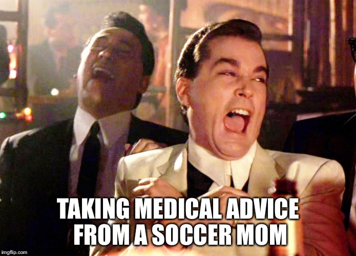 Good Fellas Hilarious | TAKING MEDICAL ADVICE FROM A SOCCER MOM | image tagged in memes,good fellas hilarious | made w/ Imgflip meme maker