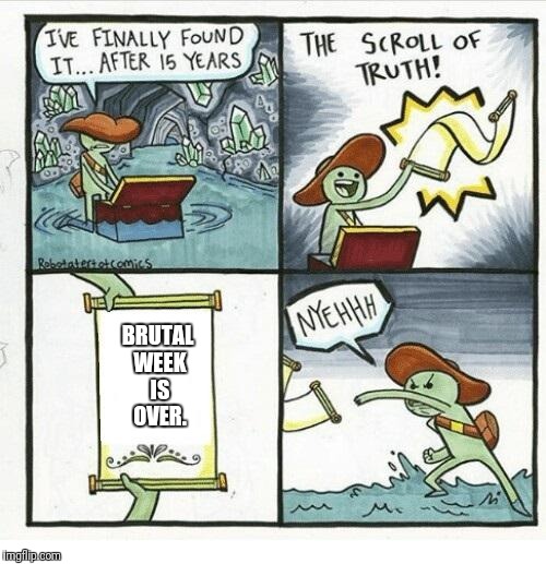 Zhe scroll of truth. | BRUTAL WEEK IS OVER. | image tagged in the scroll of truth,brutal week,oh well | made w/ Imgflip meme maker
