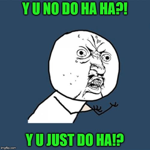 Y U No Meme | Y U NO DO HA HA?! Y U JUST DO HA!? | image tagged in memes,y u no | made w/ Imgflip meme maker