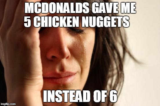 mcdonalds first world problems | MCDONALDS GAVE ME 5 CHICKEN NUGGETS; INSTEAD OF 6 | image tagged in memes,first world problems,mcdonalds | made w/ Imgflip meme maker