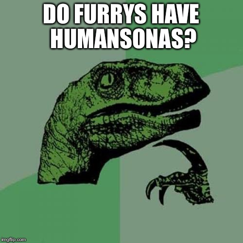 You can think of the deepest shit known to man when in a food coma | DO FURRYS HAVE HUMANSONAS? | image tagged in memes,philosoraptor,furry,human | made w/ Imgflip meme maker