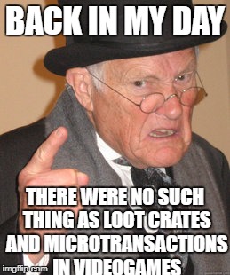 That's why they're called the good old days | BACK IN MY DAY; THERE WERE NO SUCH THING AS LOOT CRATES AND MICROTRANSACTIONS IN VIDEOGAMES | image tagged in memes,back in my day | made w/ Imgflip meme maker