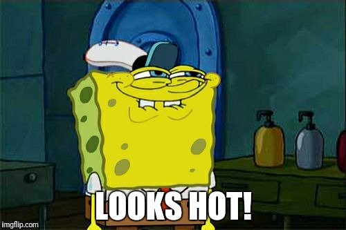 Don't You Squidward Meme | LOOKS HOT! | image tagged in memes,dont you squidward | made w/ Imgflip meme maker
