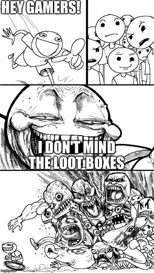 Hey Internet Meme | HEY GAMERS! I DON'T MIND THE LOOT BOXES | image tagged in memes,hey internet | made w/ Imgflip meme maker