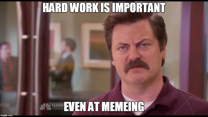Advice from Ron Swanson | HARD WORK IS IMPORTANT EVEN AT MEMEING | image tagged in ron swanson,memeing,memes | made w/ Imgflip meme maker