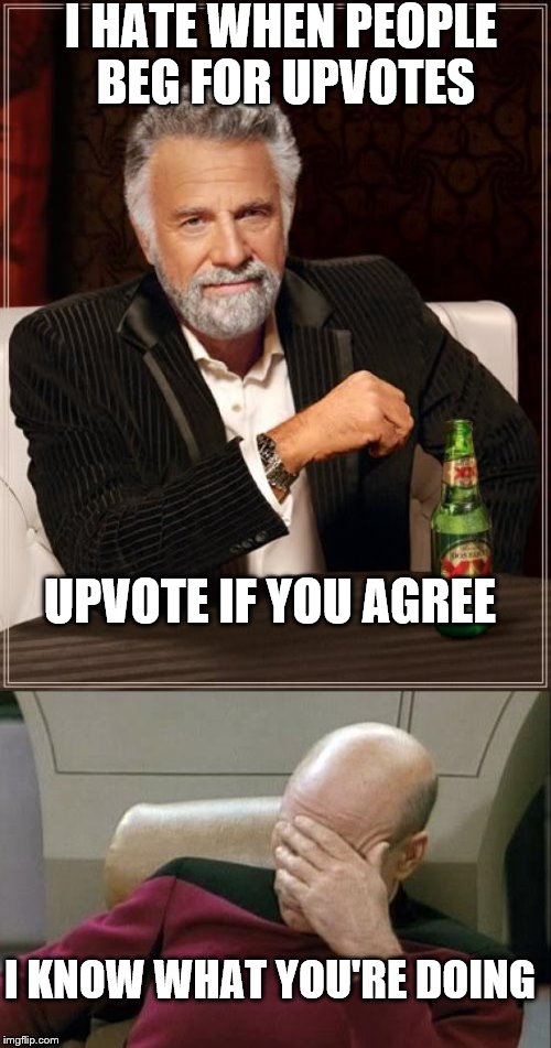 I HATE WHEN PEOPLE BEG FOR UPVOTES; UPVOTE IF YOU AGREE; I KNOW WHAT YOU'RE DOING | image tagged in the most interesting man in the world,captain picard facepalm,upvotes,memes,fishing for upvotes,funny | made w/ Imgflip meme maker
