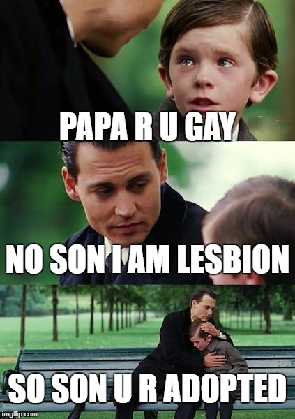 Finding Neverland Meme | PAPA R U GAY; NO SON I AM LESBION; SO SON U R ADOPTED | image tagged in memes,finding neverland | made w/ Imgflip meme maker