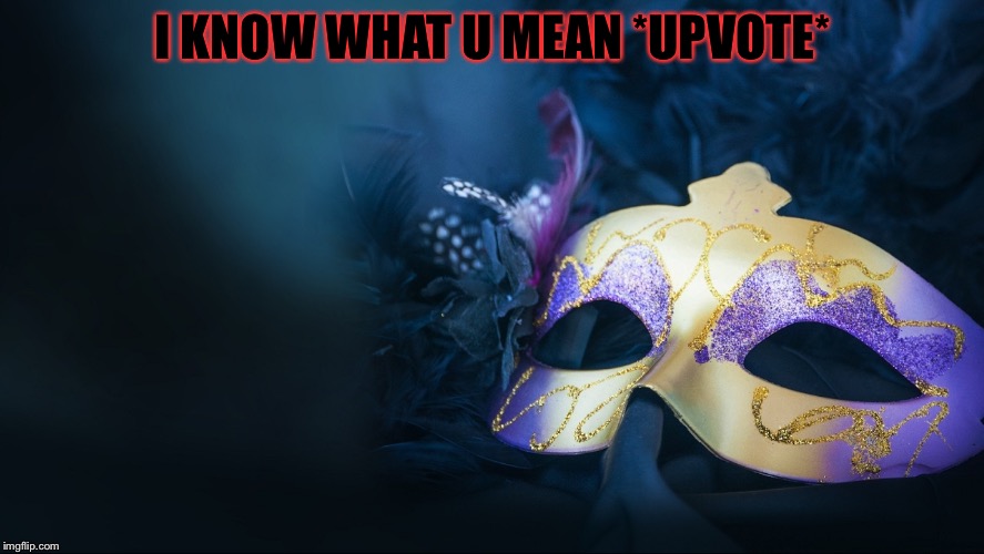 I KNOW WHAT U MEAN *UPVOTE* | made w/ Imgflip meme maker