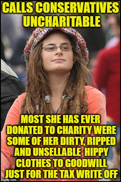 College Liberal | CALLS CONSERVATIVES UNCHARITABLE; MOST SHE HAS EVER DONATED TO CHARITY WERE SOME OF HER DIRTY, RIPPED AND UNSELLABLE  HIPPY CLOTHES TO GOODWILL JUST FOR THE TAX WRITE OFF | image tagged in memes,college liberal,liberal logic,liberal hypocrisy,goofy stupid liberal college student | made w/ Imgflip meme maker