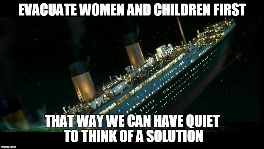 ssshhhh, i'm thinking | EVACUATE WOMEN AND CHILDREN FIRST; THAT WAY WE CAN HAVE QUIET TO THINK OF A SOLUTION | image tagged in quiet,problems,titanic | made w/ Imgflip meme maker