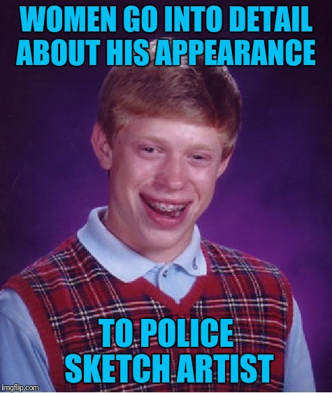 Bad Luck Brian | WOMEN GO INTO DETAIL ABOUT HIS APPEARANCE; TO POLICE SKETCH ARTIST | image tagged in memes,bad luck brian | made w/ Imgflip meme maker