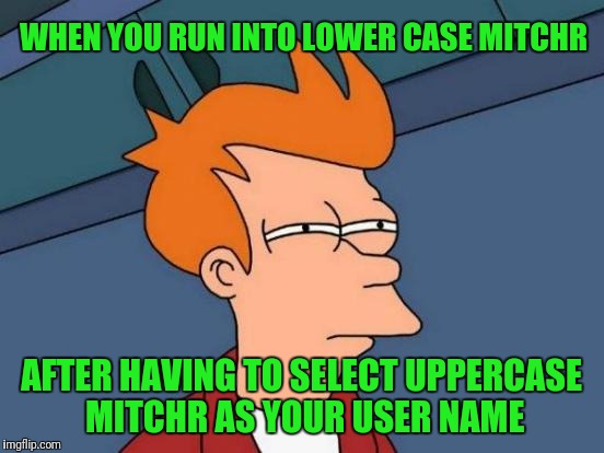 Futurama Fry Meme | WHEN YOU RUN INTO LOWER CASE MITCHR AFTER HAVING TO SELECT UPPERCASE MITCHR AS YOUR USER NAME | image tagged in memes,futurama fry | made w/ Imgflip meme maker