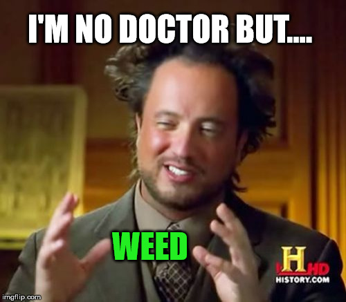 Ancient Aliens | I'M NO DOCTOR BUT.... WEED | image tagged in memes,ancient aliens,weed | made w/ Imgflip meme maker