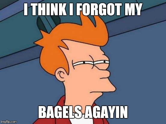 Futurama Fry Meme | I THINK I FORGOT MY; BAGELS AGAYIN | image tagged in memes,futurama fry | made w/ Imgflip meme maker