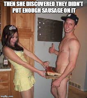 THEN SHE DISCOVERED THEY DIDN'T PUT ENOUGH SAUSAGE ON IT | made w/ Imgflip meme maker