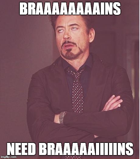 Face You Make Robert Downey Jr Meme | BRAAAAAAAAINS; NEED BRAAAAAIIIIINS | image tagged in memes,face you make robert downey jr | made w/ Imgflip meme maker