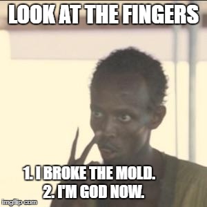 Look At Me Meme | LOOK AT THE FINGERS; 1. I BROKE THE MOLD.
  2. I'M GOD NOW. | image tagged in memes,look at me | made w/ Imgflip meme maker
