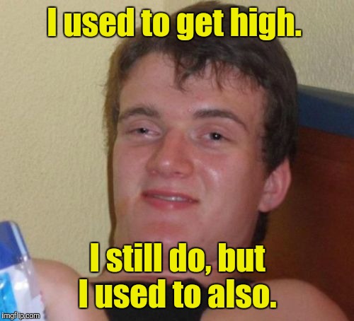 10 Guy Meme | I used to get high. I still do, but I used to also. | image tagged in memes,10 guy | made w/ Imgflip meme maker