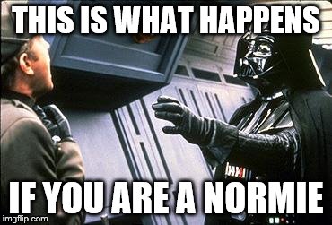 Star wars choke | THIS IS WHAT HAPPENS; IF YOU ARE A NORMIE | image tagged in star wars choke | made w/ Imgflip meme maker