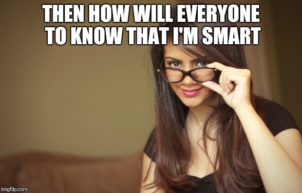 THEN HOW WILL EVERYONE TO KNOW THAT I'M SMART | made w/ Imgflip meme maker