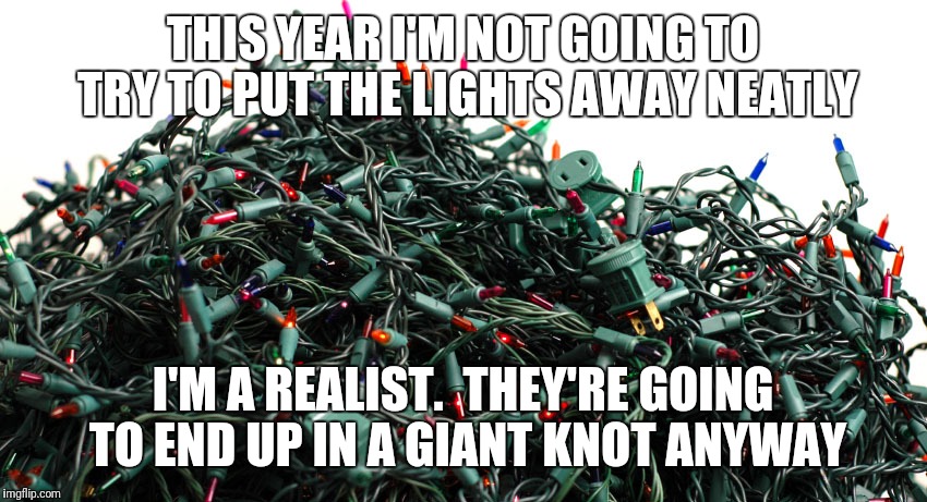 Why waste time trying | THIS YEAR I'M NOT GOING TO TRY TO PUT THE LIGHTS AWAY NEATLY; I'M A REALIST.  THEY'RE GOING TO END UP IN A GIANT KNOT ANYWAY | image tagged in christmas lights | made w/ Imgflip meme maker