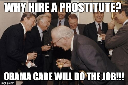 Laughing Men In Suits | WHY HIRE A PROSTITUTE? OBAMA CARE WILL DO THE JOB!!! | image tagged in memes,laughing men in suits | made w/ Imgflip meme maker