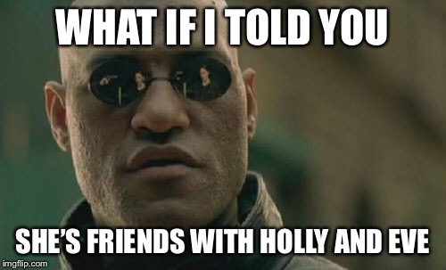 Matrix Morpheus Meme | WHAT IF I TOLD YOU SHE’S FRIENDS WITH HOLLY AND EVE | image tagged in memes,matrix morpheus | made w/ Imgflip meme maker