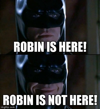 Batman Smiles Meme | ROBIN IS HERE! ROBIN IS NOT HERE! | image tagged in memes,batman smiles | made w/ Imgflip meme maker